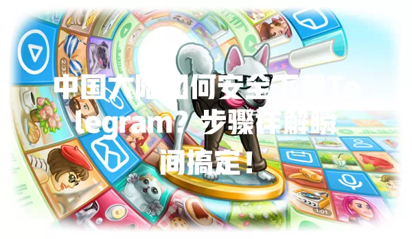 中国大陆如何安全下载Telegram？步骤详解瞬间搞定！ 一