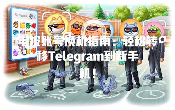电报账号换机指南:轻松转移Telegram到新手机! 一