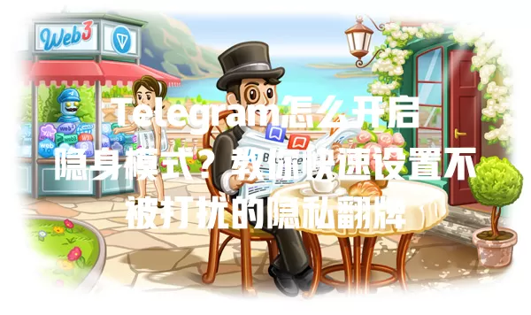 Telegram怎么开启隐身模式?教你快速设置不被打扰的隐私翻牌 一