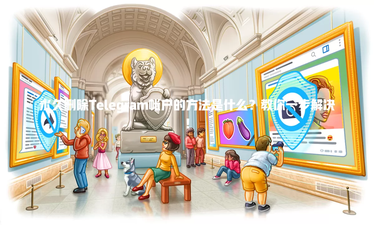 永久删除Telegram帐户的方法是什么？教你一步解决！ 一