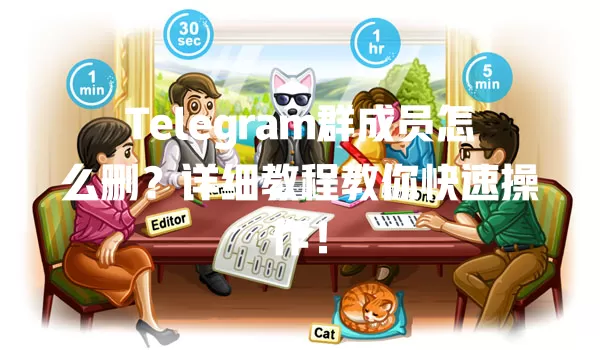Telegram群成员怎么删？详细教程教你快速操作！ 一