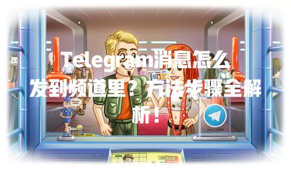Telegram消息怎么发到频道里?方法步骤全解析! 一