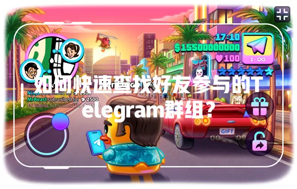如何快速查找好友参与的Telegram群组? 一