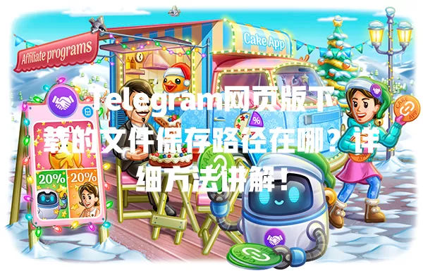 Telegram网页版下载的文件保存路径在哪？详细方法讲解！ 一
