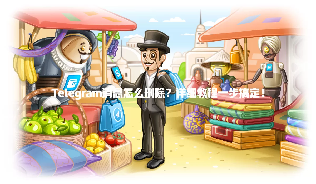 Telegram消息怎么删除？详细教程一步搞定！ 一