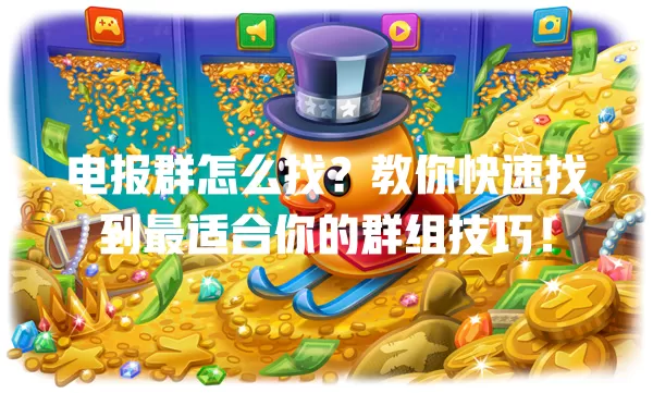 电报群怎么找?教你快速找到最适合你的群组技巧! 一