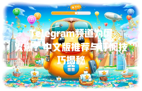 Telegram频道为何火爆?中文版推荐与订阅技巧揭秘 一