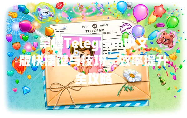 掌握Telegram中文版快捷键与技巧,效率提升全攻略 一