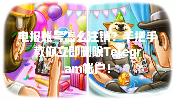 电报账号怎么注销?手把手教你立即删除Telegram帐户! 一