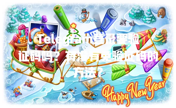 Telegram登录要验证码吗？有没有免验证码的方法？ 一