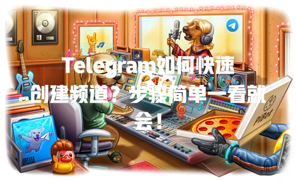 Telegram如何快速创建频道?步骤简单一看就会! 一
